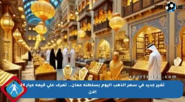 تغير جديد في سعر الذهب اليوم بسلطنة عمان.. تعرف على قيمة عيار 24 الآن